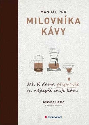 Manuál pro milovníka kávy - Jak si doma připravit tu nejlepší craft kávu - Jessica Easto, Andreas Willhoff