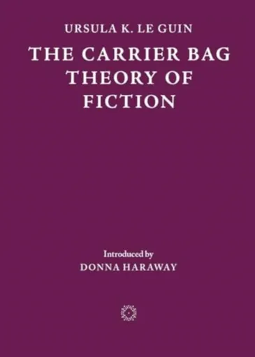 The Carrier Bag Theory of Fiction - Ursula K. Le Guinová