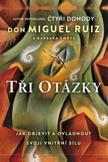 Tři otázky - Jak objevit a ovládnout svoji vnitřní sílu - Don Miguel Ruiz, Barbara Emrys