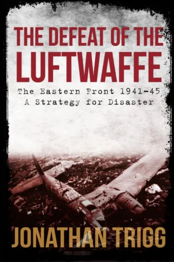 The Defeat of the Luftwaffe - Jonathan Trigg