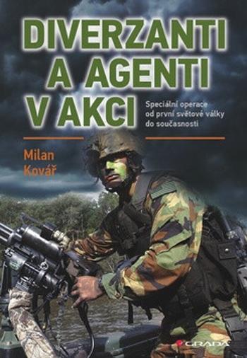 Diverzanti a agenti v akci - Speciální operace od první světové války do současnosti - Milan Kovář