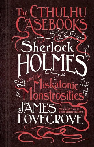 Sherlock Holmes and the Miskatonic Monstrosities - James Lovegrove