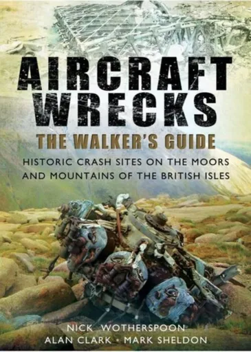 Aircraft Wrecks: A Walker's Guide - Alan Clark, Mark Sheldon, C. N. Wotherspoon