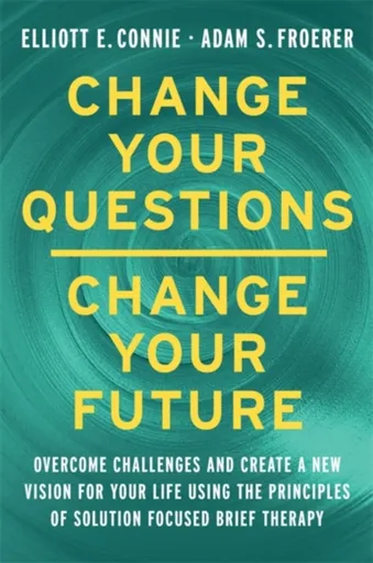Change Your Questions, Change Your Future - Dr. Adam, PhD, LMFT Froerer, Elliott E., MA, LPC Connie