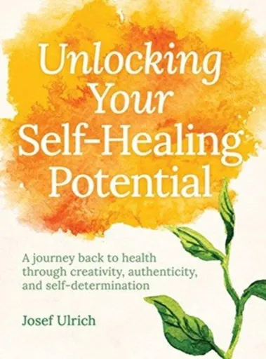 Unlocking Your Self-Healing Potential - Josef Ulrich