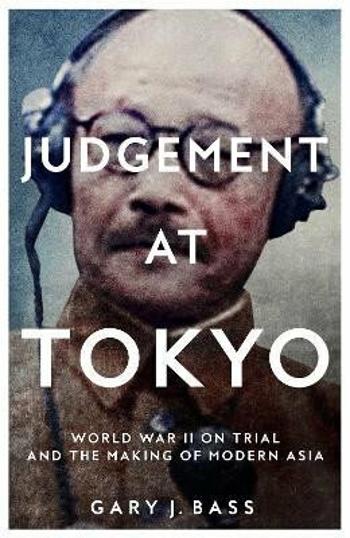 Judgement at Tokyo: World War II on Trial and the Making of Modern Asia - Gary J. Bass