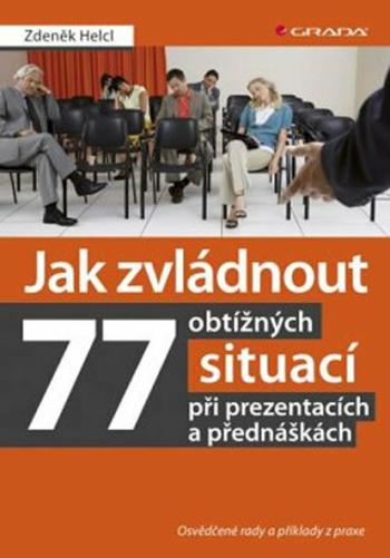 Jak zvládnout 77 obtížných situací při prezentacích a přednáškách -  Osvědčené rady a příklady z praxe - Zdeněk Helcl