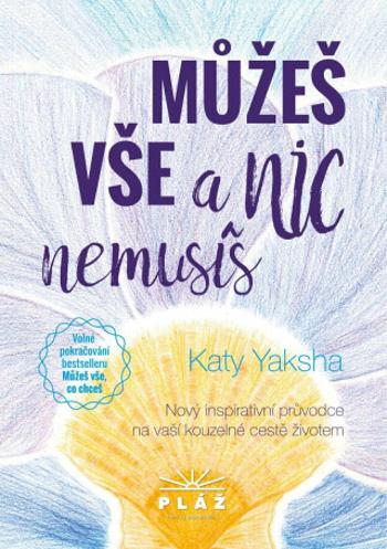 Můžeš vše a nic nemusíš - Nový inspirativní průvodce na vaší kouzelné cestě životem - Katy Yaksha