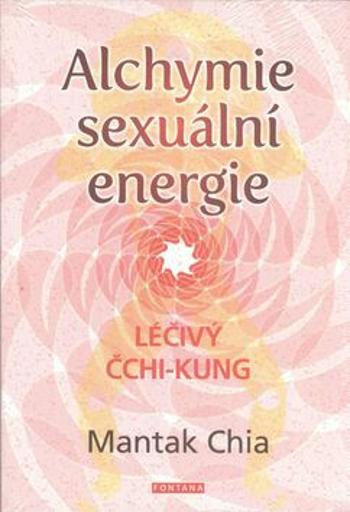 Alchymie sexuální energie - Léčivý čchi-kung - Mantak Chia, William U. Wei