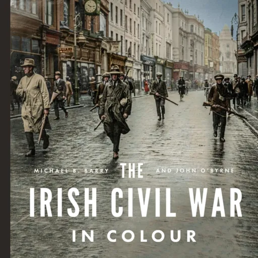 The Irish Civil War in Colour - John O'Byrne, Michael B. Barry