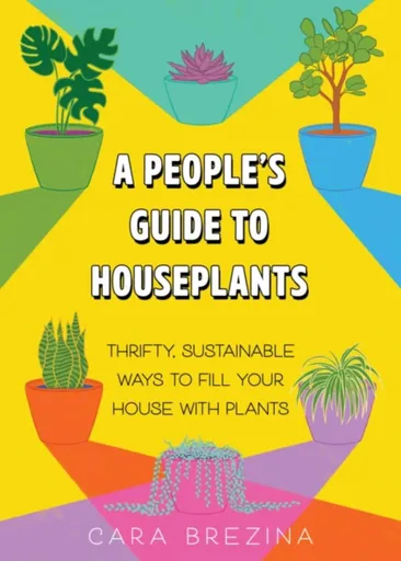 A People's Guide to Houseplants - Cara Brezina