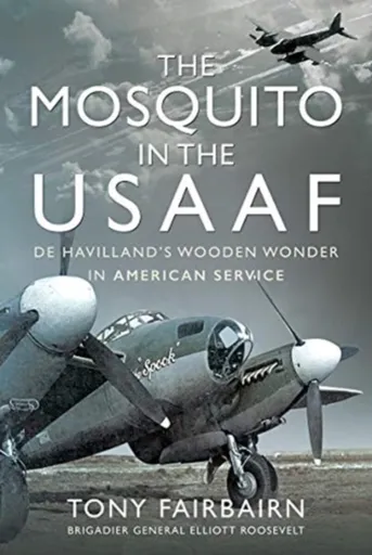 Mosquito in the USAAF: De Havilland's Wooden Wonder in American Service - Tony Fairbairn