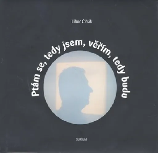 Ptám se, tedy jsem, věřím, tedy budu - Libor Čihák