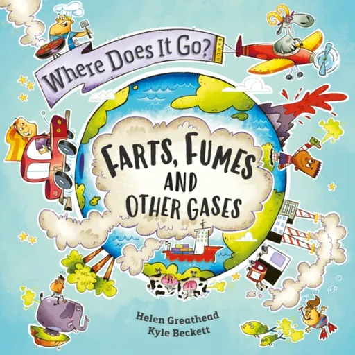 Where Does It Go?: Farts, Fumes and Other Gases - Helen Greathead