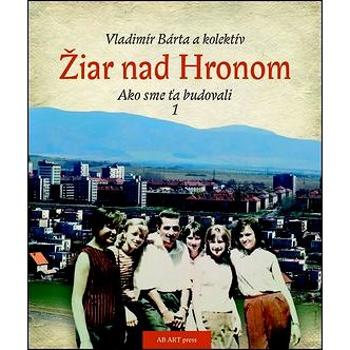 Žiar nad Hronom Ako sme ťa budovali 1 (978-80-89850-31-0)