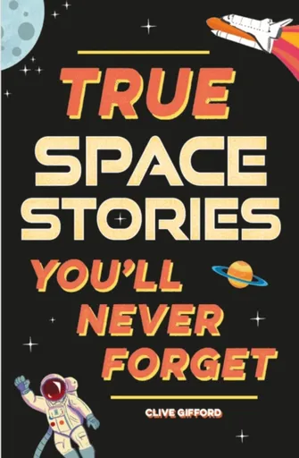 True Stories You'll Never Forget: True Space Stories - Clive Gifford