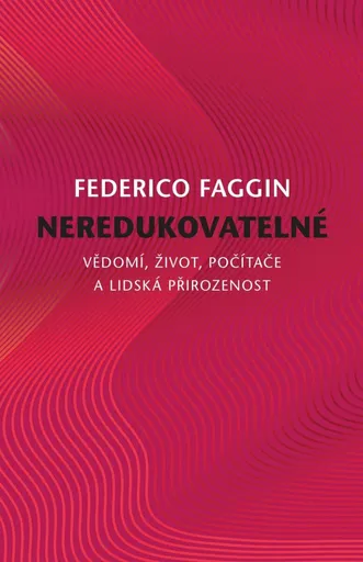 Neredukovatelné - Vědomí, život, počítače a lidská přirozenost - Federico Faggin