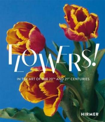 Flowers! In the Art of the 20th and 21st Centuries - Stefanie Weißhorn-Ponert, Regina Selter