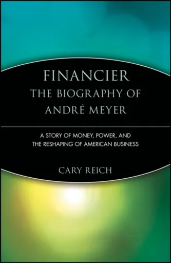 Financier: The Biography of Andre Meyer - Cary Reich