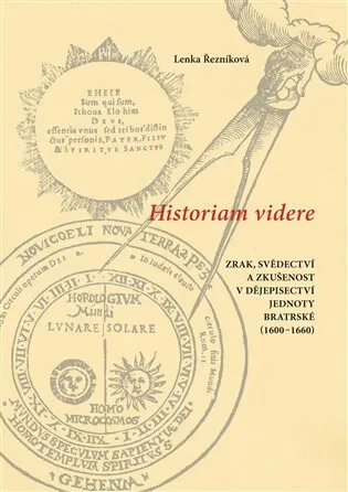 Historiam videre, Zrak, svědectví a zkušenost v dějepisectví Jednoty bratrské (1600-1660) - Lenka Řezníková