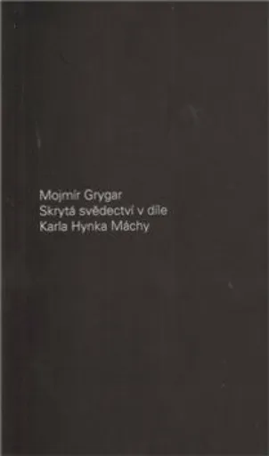 Skrytá svědectví v díle Karla Hynka Máchy - Mojmír Grygar