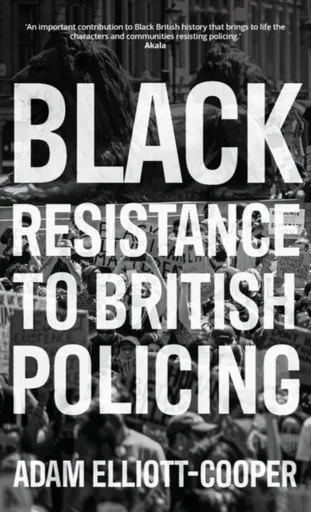 Black Resistance to British Policing - Adam Elliott-Cooper