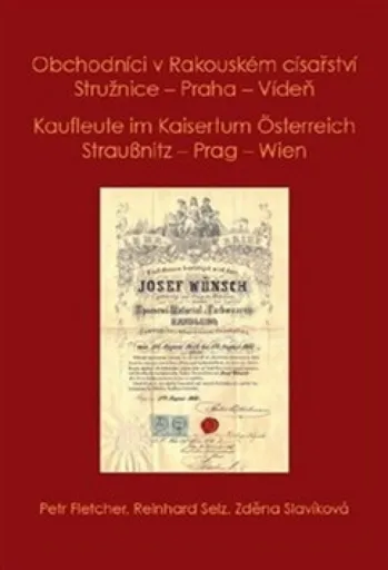 Obchodníci v Rakouském císařství Stružnice - Praha - Vídeň / Kaufleute im Kaisertum Österreich Straußnitz - Prag - Wien - Petr Fletcher, Selz Reinhard