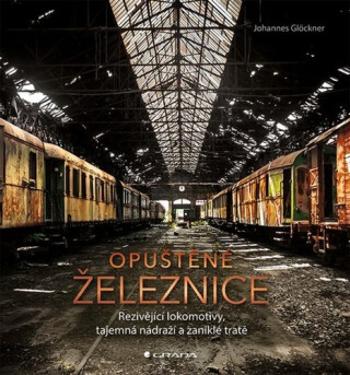 Opuštěné železnice - Rezivějící lokomotivy, tajemná nádraží a zaniklé tratě - Johannes Glöckner