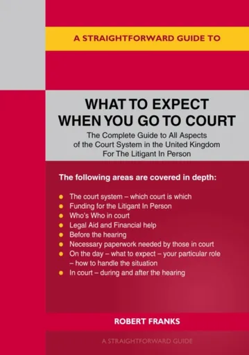 A Straightforward Guide to What to Expect When You Go To Court - Robert Franks