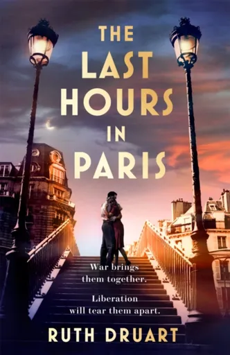 The Last Hours in Paris: A powerful, moving and redemptive story of wartime love and sacrifice for fans of historical fiction - Ruth Druart
