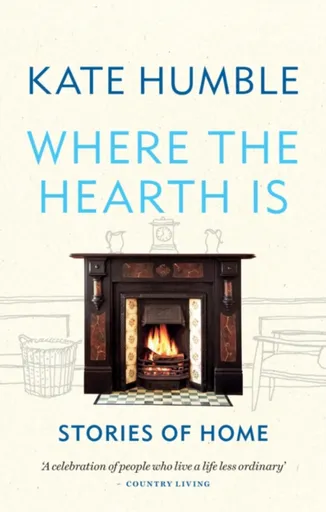 Where the Hearth Is: Stories of home - Kate Humble