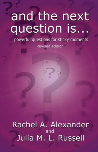 And the Next Question Is - Powerful Questions for Sticky Moments (Revised Edition) - Rachel Alexander, Julia M L Russell