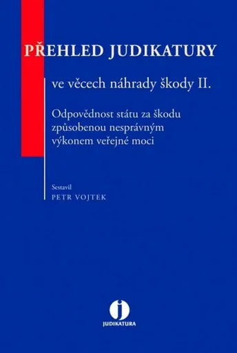 Přehled judikatury ve věcech náhrady škody II. - Odpovědnost státu za škodu způsobenou nesprávným výkonem veřejné moci - Petr Vojtek