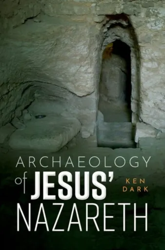 Archaeology of Jesus' Nazareth - Ken  Dark