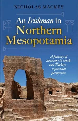 An Irishman in Northern Mesopotamia - Nicholas Mackey