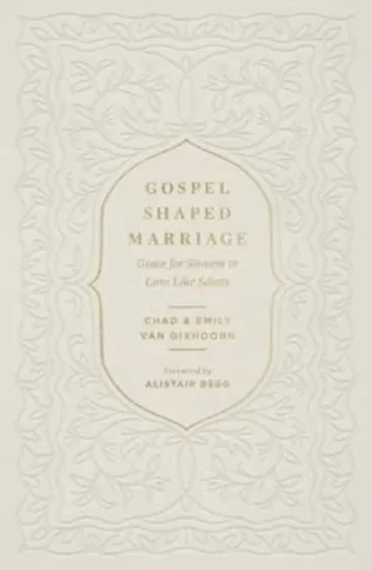 Gospel-Shaped Marriage - Chad Van Dixhoorn, Emily Van Dixhoorn