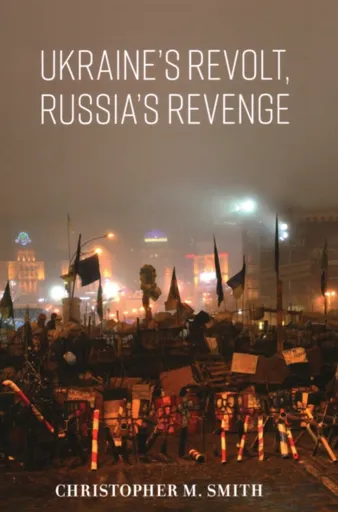 Ukraine's Revolt, Russia's Revenge - Christopher M. Smith