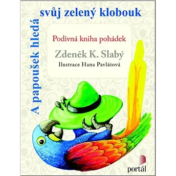 A papoušek hledá svůj zelený klobouk: Podivná kniha pohádek (978-80-262-0791-7)