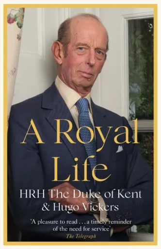 A Royal Life - Hugo Vickers, HRH The Duke of Kent