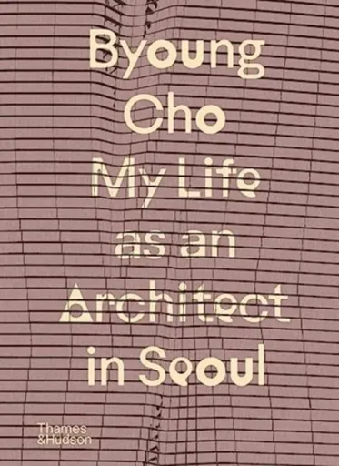 Byoung Cho: My Life as An Architect in Seoul - Byoung Cho