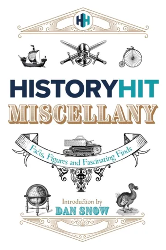 The History Hit Miscellany of Facts, Figures and Fascinating Finds introduced by Dan Snow - History Hit & Dan Snow