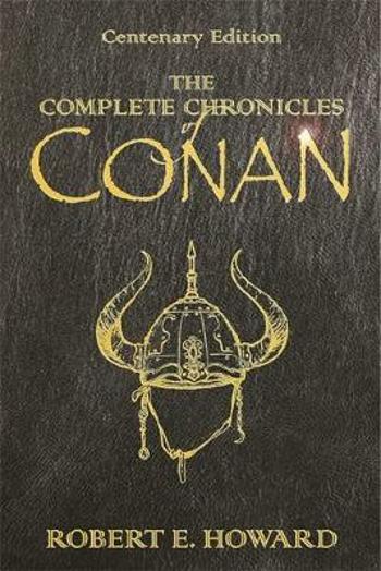 The Complete Chronicles Of Conan : Centenary Edition - Robert E. Howard