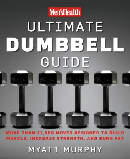 Men's Health Ultimate Dumbbell Guide - Myatt Murphy, Editors of Men's Health Magazi