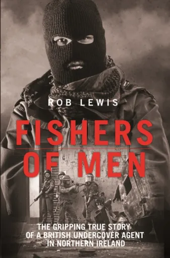 Fishers of Men - The Gripping True Story of a British Undercover Agent in Northern Ireland - Rob Lewis