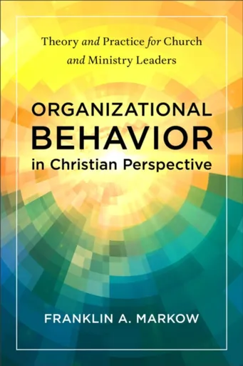 Organizational Behavior in Christian Perspective - Franklin A. Markow