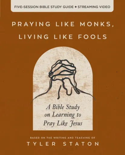 Praying Like Monks, Living Like Fools Bible Study Guide plus Streaming Video - Tyler Staton