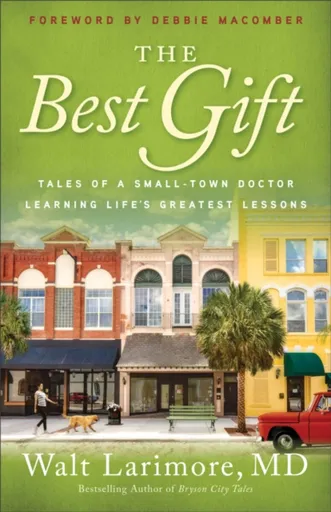 The Best Gift â€“ Tales of a Smallâ€“Town Doctor Learning Life`s Greatest Lessons - Debbie Macomber, Walt Md Larimore