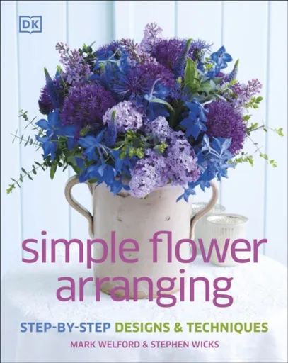Simple Flower Arranging - Mark Welford, Stephen Wicks