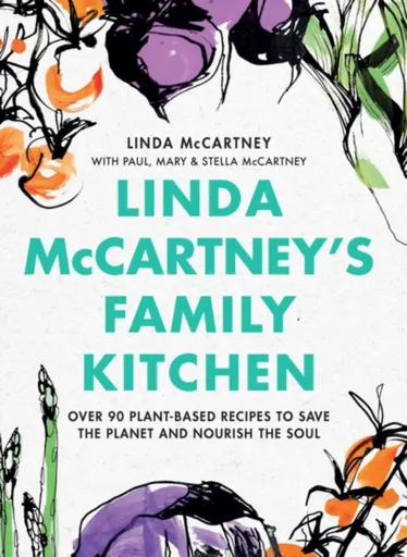 Linda McCartney's Family Kitchen : Over 90 Plant-Based Recipes To Save the Planet and Nourish the Soul
