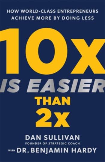 10x Is Easier Than 2x - Dan Sullivan, Dr. Benjamin Hardy